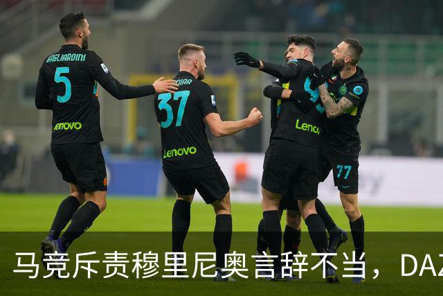 马竞斥责穆里尼奥言辞不当，DAZN曝光加比争议行为
